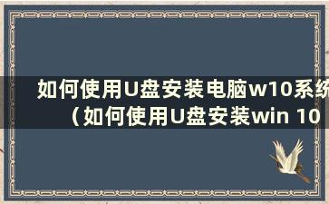 如何使用U盘安装电脑w10系统（如何使用U盘安装win 10系统）